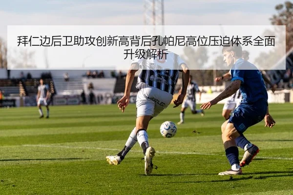 拜仁边后卫助攻创新高背后孔帕尼高位压迫体系全面升级解析